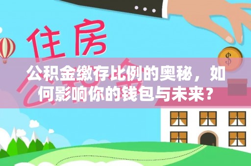 万源公积金缴存比例的奥秘，如何影响你的钱包与未来？