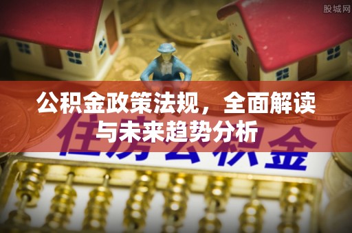 万源公积金政策法规，全面解读与未来趋势分析
