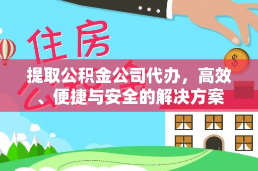 万源提取公积金公司代办，高效、便捷与安全的解决方案