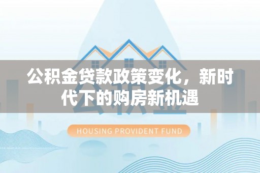 万源公积金贷款政策变化，新时代下的购房新机遇
