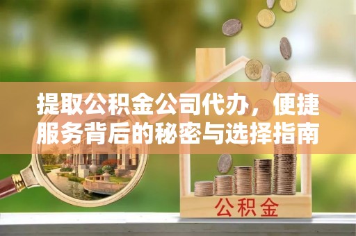 万源提取公积金公司代办，便捷服务背后的秘密与选择指南