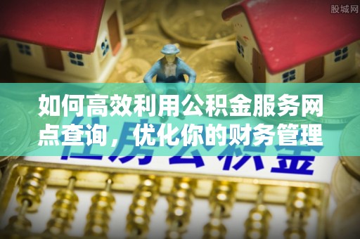 万源如何高效利用公积金服务网点查询，优化你的财务管理