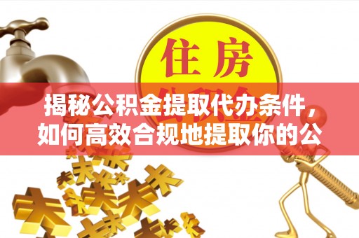 万源揭秘公积金提取代办条件，如何高效合规地提取你的公积金