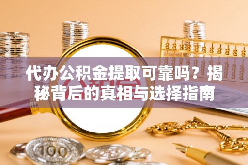 万源代办公积金提取可靠吗？揭秘背后的真相与选择指南