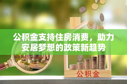 万源公积金支持住房消费，助力安居梦想的政策新趋势