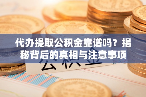 万源代办提取公积金靠谱吗？揭秘背后的真相与注意事项