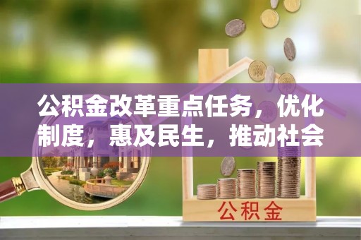 万源公积金改革重点任务，优化制度，惠及民生，推动社会公平发展