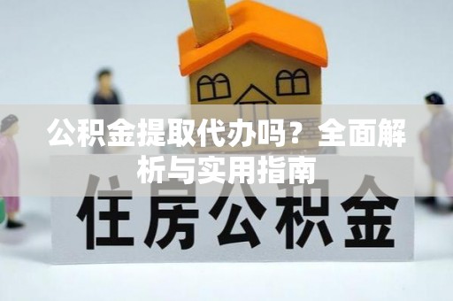 万源公积金提取代办吗？全面解析与实用指南