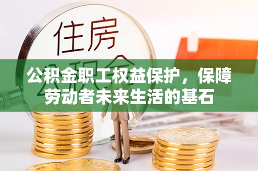万源公积金职工权益保护，保障劳动者未来生活的基石