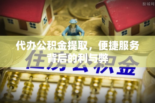 万源代办公积金提取，便捷服务背后的利与弊