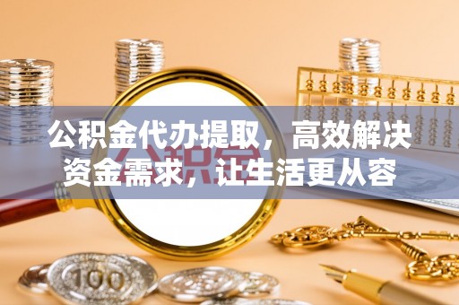 万源公积金代办提取，高效解决资金需求，让生活更从容