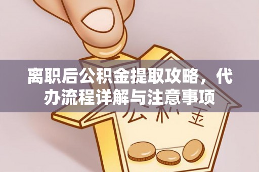 万源离职后公积金提取攻略，代办流程详解与注意事项