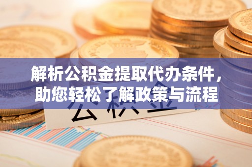 万源解析公积金提取代办条件，助您轻松了解政策与流程