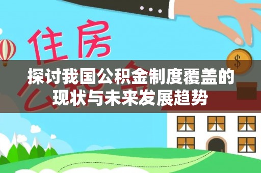 万源探讨我国公积金制度覆盖的现状与未来发展趋势