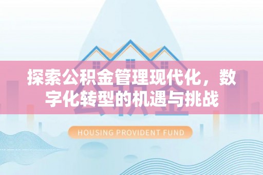 万源探索公积金管理现代化，数字化转型的机遇与挑战