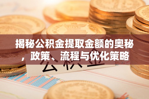 万源揭秘公积金提取金额的奥秘，政策、流程与优化策略