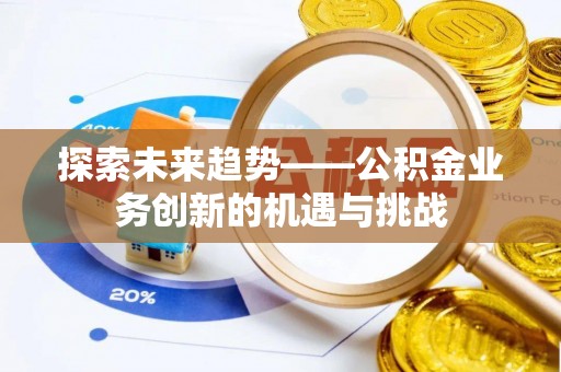 万源探索未来趋势——公积金业务创新的机遇与挑战