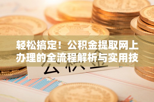 万源轻松搞定！公积金提取网上办理的全流程解析与实用技巧
