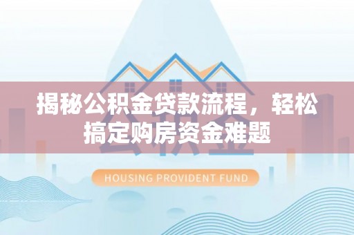 万源揭秘公积金贷款流程，轻松搞定购房资金难题
