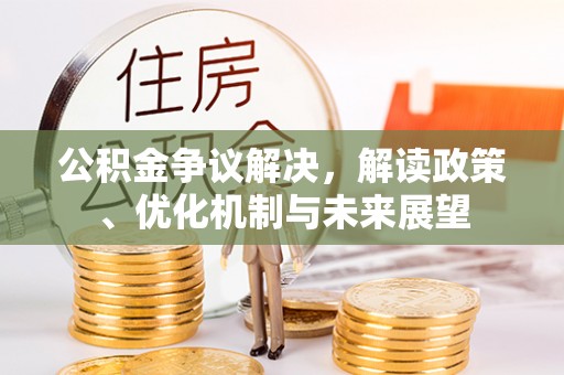 万源公积金争议解决，解读政策、优化机制与未来展望