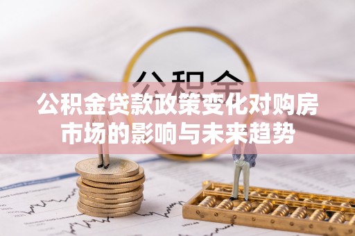 万源公积金贷款政策变化对购房市场的影响与未来趋势