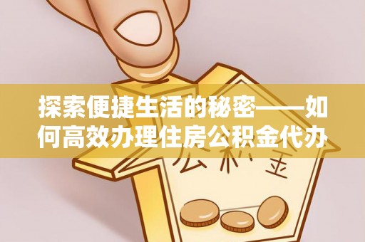 万源探索便捷生活的秘密——如何高效办理住房公积金代办提取