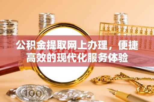万源公积金提取网上办理，便捷高效的现代化服务体验