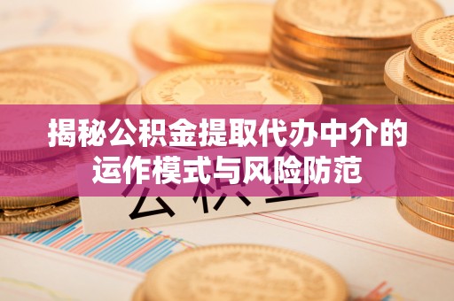 万源揭秘公积金提取代办中介的运作模式与风险防范