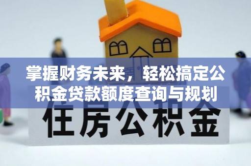 万源掌握财务未来，轻松搞定公积金贷款额度查询与规划