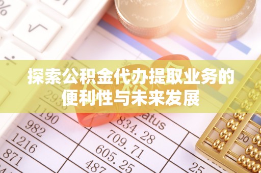 万源探索公积金代办提取业务的便利性与未来发展