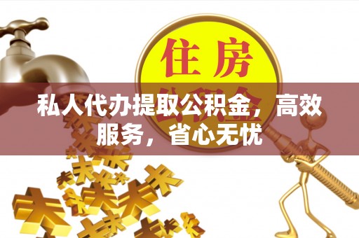 万源私人代办提取公积金，高效服务，省心无忧