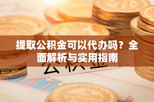 万源提取公积金可以代办吗？全面解析与实用指南