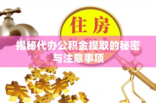 万源揭秘代办公积金提取的秘密与注意事项