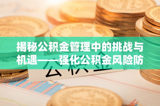 万源揭秘公积金管理中的挑战与机遇——强化公积金风险防控的多维策略
