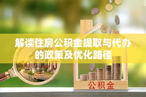 万源解读住房公积金提取与代办的政策及优化路径