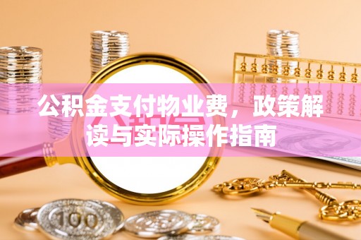 万源公积金支付物业费，政策解读与实际操作指南