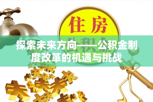 万源探索未来方向——公积金制度改革的机遇与挑战