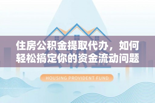 万源住房公积金提取代办，如何轻松搞定你的资金流动问题