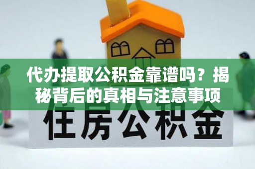 万源代办提取公积金靠谱吗？揭秘背后的真相与注意事项