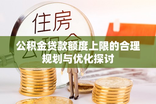 万源公积金贷款额度上限的合理规划与优化探讨