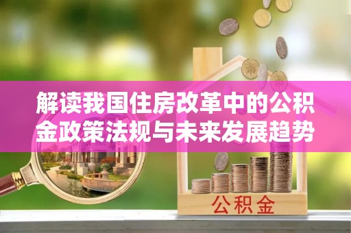 万源解读我国住房改革中的公积金政策法规与未来发展趋势