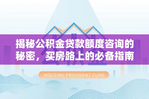 万源揭秘公积金贷款额度咨询的秘密，买房路上的必备指南