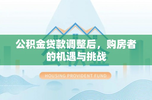 万源公积金贷款调整后，购房者的机遇与挑战