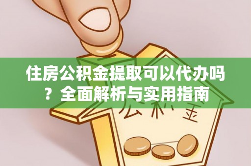 万源住房公积金提取可以代办吗？全面解析与实用指南