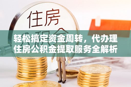 万源轻松搞定资金周转，代办理住房公积金提取服务全解析
