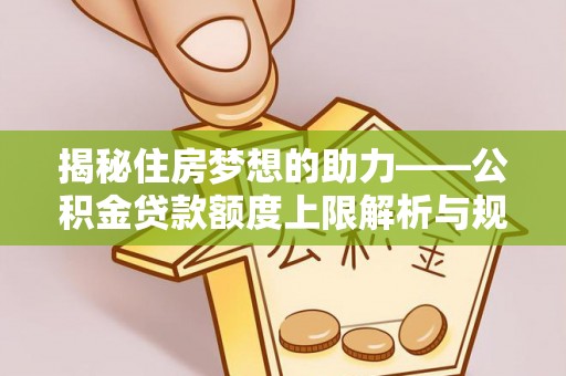 万源揭秘住房梦想的助力——公积金贷款额度上限解析与规划