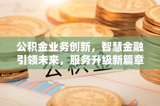 万源公积金业务创新，智慧金融引领未来，服务升级新篇章