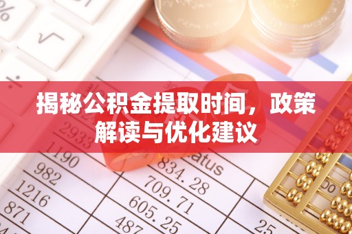 万源揭秘公积金提取时间，政策解读与优化建议