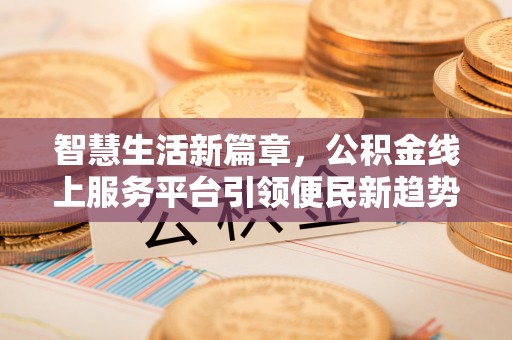 万源智慧生活新篇章，公积金线上服务平台引领便民新趋势