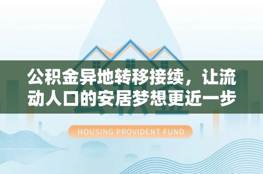 万源公积金异地转移接续，让流动人口的安居梦想更近一步